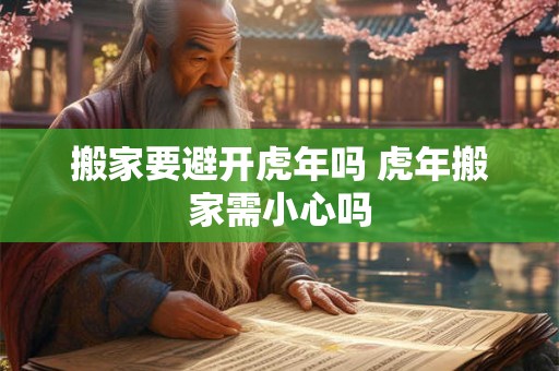 搬家要避开虎年吗 虎年搬家需小心吗