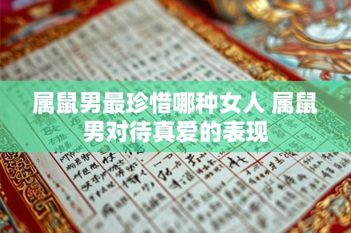 属鼠男最珍惜哪种女人 属鼠男对待真爱的表现 属鼠男最珍惜哪种女人 属鼠男对待真爱的表现