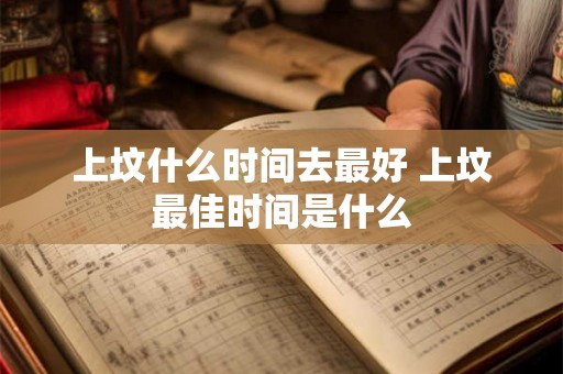 上坟什么时间去最好 上坟最佳时间是什么