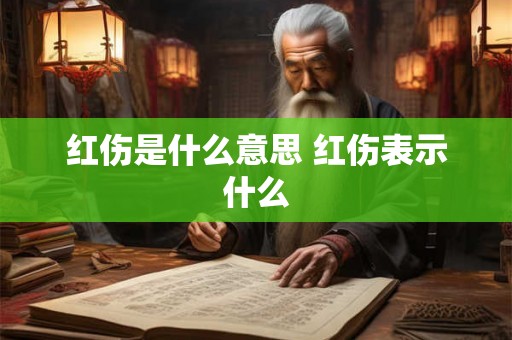 红伤是什么意思 红伤表示什么 红伤是什么意思 红伤表示什么