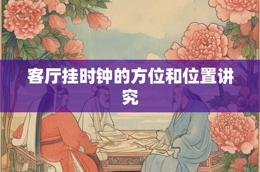 客厅挂时钟的方位和位置讲究