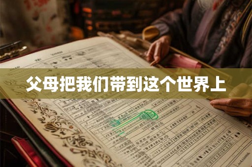 父母把我们带到这个世界上