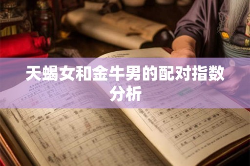 天蝎女和金牛男的配对指数分析