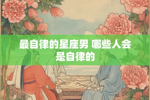 最自律的星座男 哪些人会是自律的