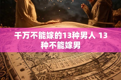 千万不能嫁的13种男人 13种不能嫁男