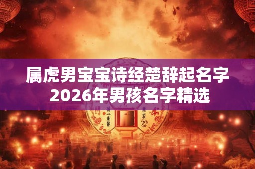 属虎男宝宝诗经楚辞起名字 2026年男孩名字精选