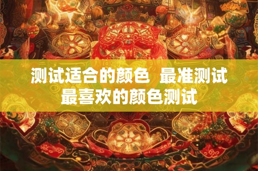 测试适合的颜色  最准测试最喜欢的颜色测试
