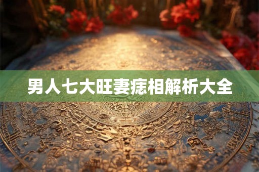 男人七大旺妻痣相解析大全