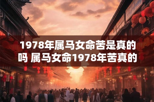 1978年属马女命苦是真的吗 属马女命1978年苦真的吗