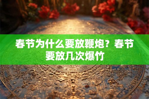 春节为什么要放鞭炮？春节要放几次爆竹