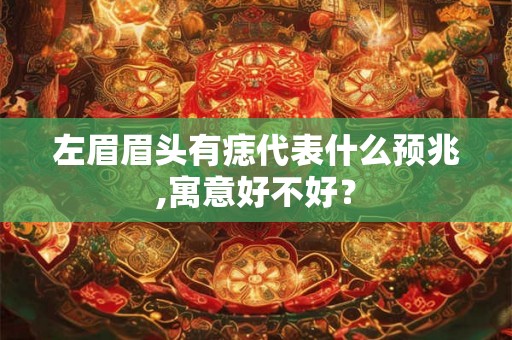 左眉眉头有痣代表什么预兆,寓意好不好? 左眉眉头有痣代表什么预兆,寓意好不好?