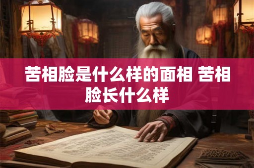 苦相脸是什么样的面相 苦相脸长什么样