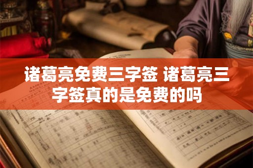 诸葛亮免费三字签 诸葛亮三字签真的是免费的吗