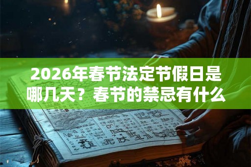 2026年春节法定节假日是哪几天?春节的禁忌有什么? 2026年春节法定节假日是哪几天?春节的禁忌有什么?