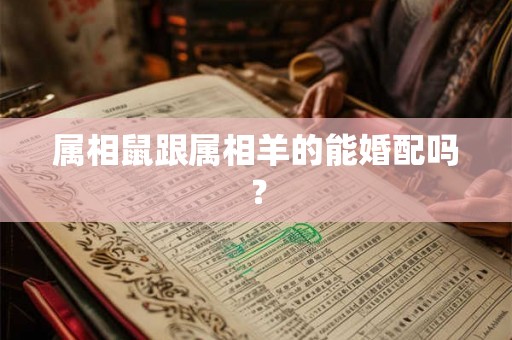 属相鼠跟属相羊的能婚配吗？