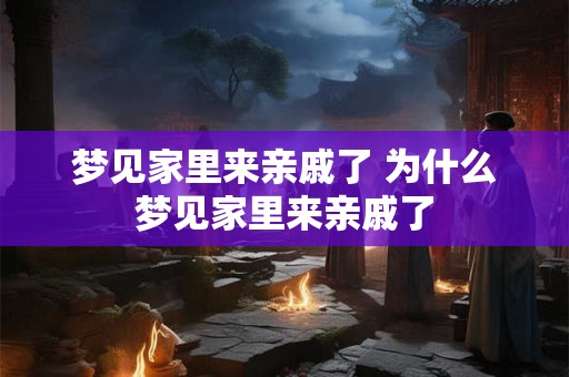 梦见家里来亲戚了 为什么梦见家里来亲戚了