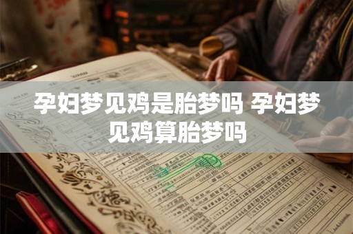 孕妇梦见鸡是胎梦吗 孕妇梦见鸡算胎梦吗