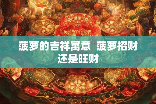 菠萝的吉祥寓意  菠萝招财还是旺财
