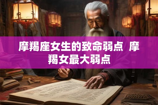 摩羯座女生的致命弱点  摩羯女最大弱点