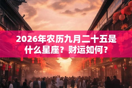 2026年农历九月二十五是什么星座？财运如何？