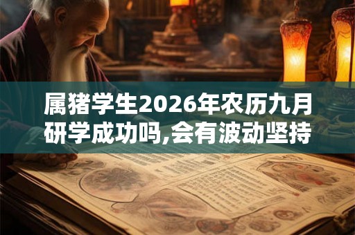 属猪学生2026年农历九月研学成功吗,会有波动坚持不懈