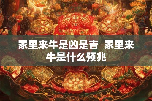 家里来牛是凶是吉  家里来牛是什么预兆