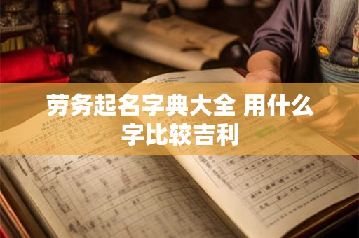劳务起名字典大全 用什么字比较吉利