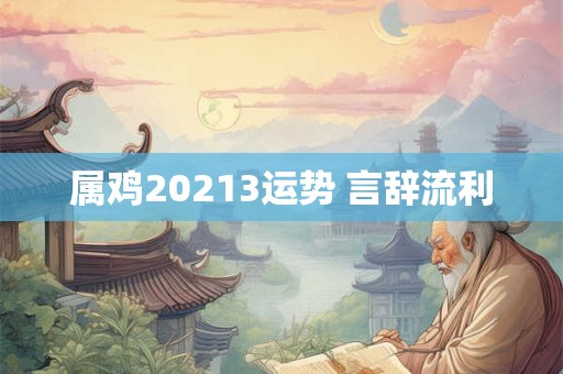 属鸡20213运势 言辞流利