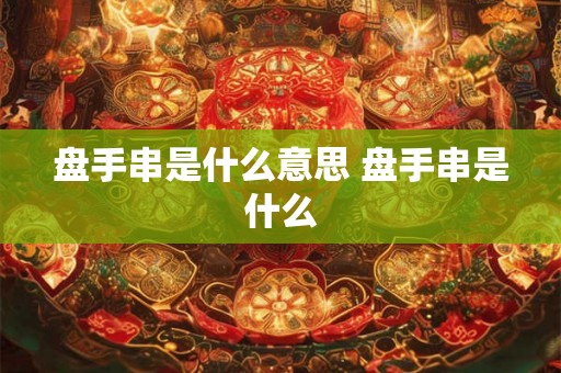 盘手串是什么意思 盘手串是什么