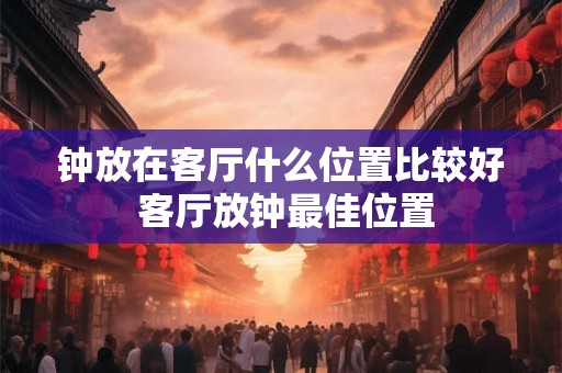 钟放在客厅什么位置比较好 客厅放钟最佳位置