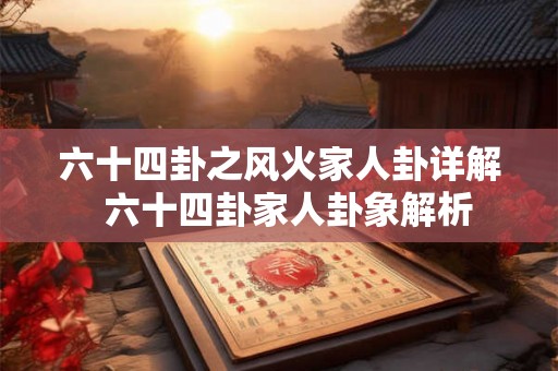 六十四卦之风火家人卦详解  六十四卦家人卦象解析