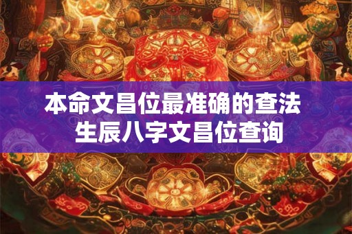 本命文昌位最准确的查法  生辰八字文昌位查询