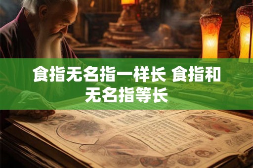 食指无名指一样长 食指和无名指等长 食指无名指一样长 食指和无名指等长