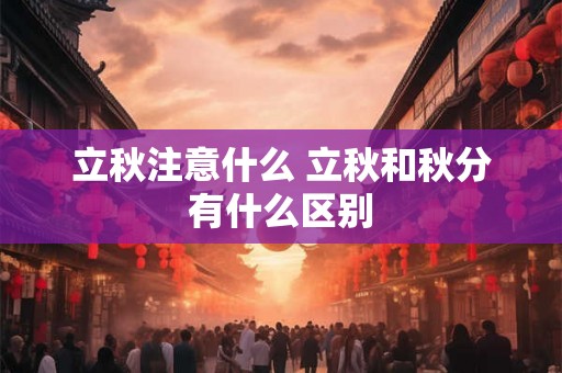 立秋注意什么 立秋和秋分有什么区别