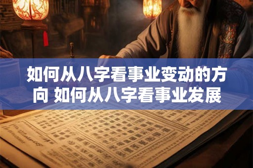 如何从八字看事业变动的方向 如何从八字看事业发展 如何从八字看事业变动的方向 如何从八字看事业发展