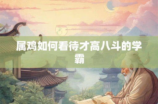 属鸡如何看待才高八斗的学霸
