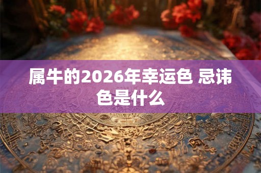 属牛的2026年幸运色 忌讳色是什么