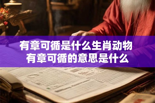 有章可循是什么生肖动物 有章可循的意思是什么