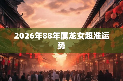 2026年88年属龙女超准运势