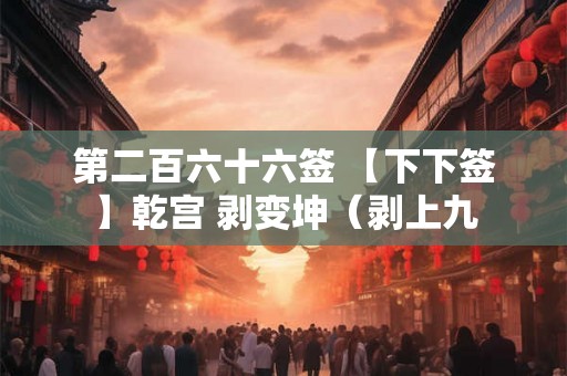 第二百六十六签 【下下签】乾宫 剥变坤（剥上九