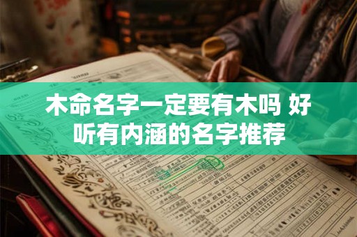 木命名字一定要有木吗 好听有内涵的名字推荐