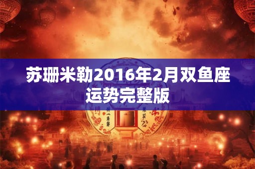 苏珊米勒2016年2月双鱼座运势完整版 苏珊米勒2016年2月双鱼座运势完整版