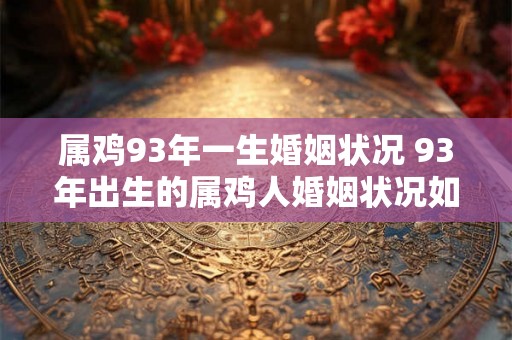 属鸡93年一生婚姻状况 93年出生的属鸡人婚姻状况如何