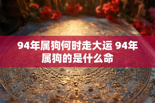 94年属狗何时走大运 94年属狗的是什么命