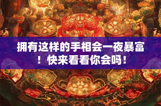 拥有这样的手相会一夜暴富！快来看看你会吗！