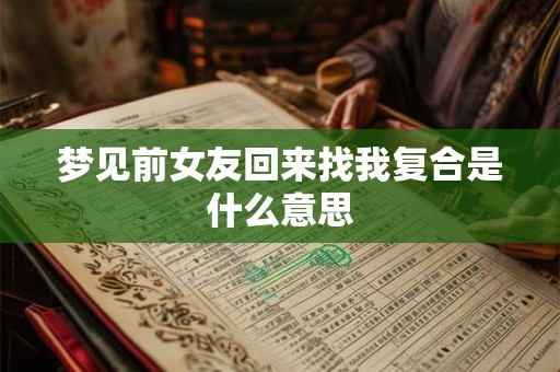 梦见前女友回来找我复合是什么意思