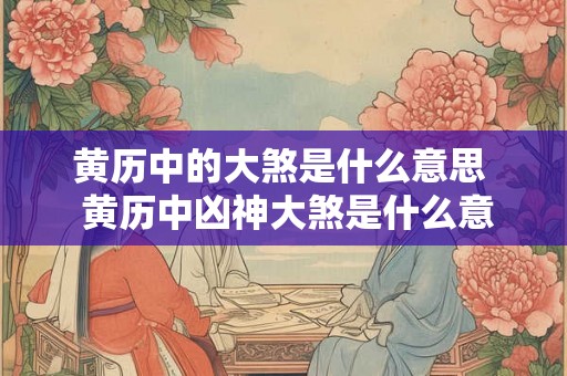 黄历中的大煞是什么意思  黄历中凶神大煞是什么意思