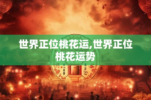 世界正位桃花运,世界正位桃花运势