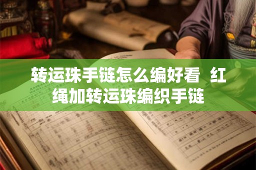 转运珠手链怎么编好看  红绳加转运珠编织手链