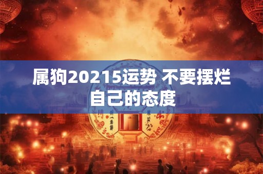 属狗20215运势 不要摆烂自己的态度 属狗20215运势 不要摆烂自己的态度